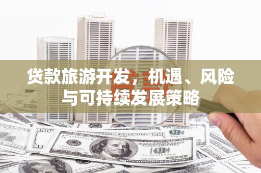 团风贷款旅游开发，机遇、风险与可持续发展策略