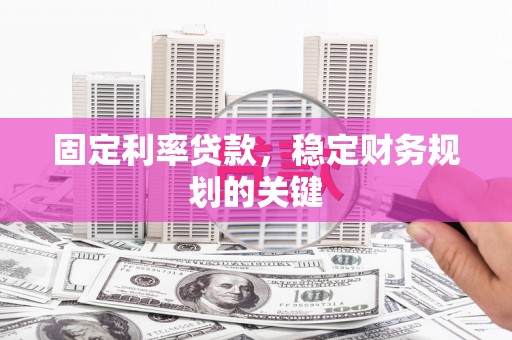 团风固定利率贷款，稳定财务规划的关键