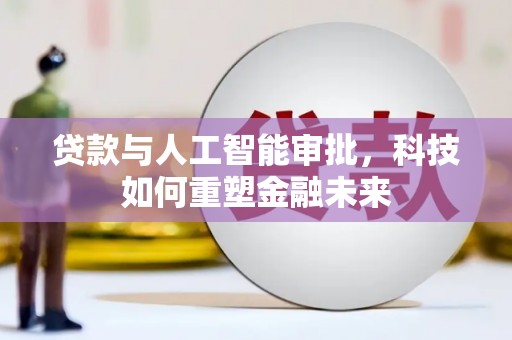 团风贷款与人工智能审批，科技如何重塑金融未来