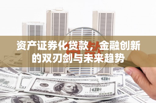 团风资产证券化贷款，金融创新的双刃剑与未来趋势