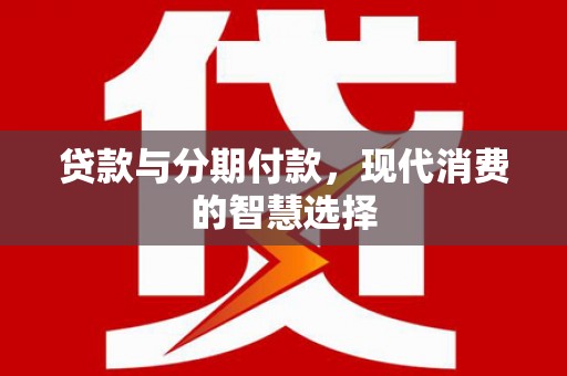 团风贷款与分期付款，现代消费的智慧选择
