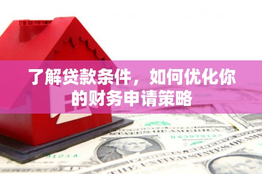 团风了解贷款条件，如何优化你的财务申请策略