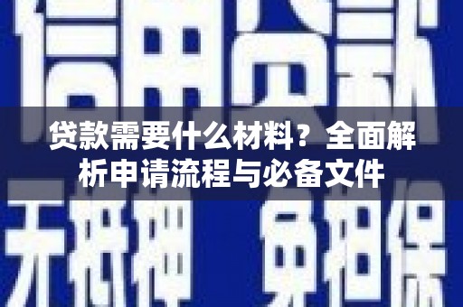 团风贷款需要什么材料？全面解析申请流程与必备文件