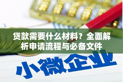 团风贷款需要什么材料？全面解析申请流程与必备文件