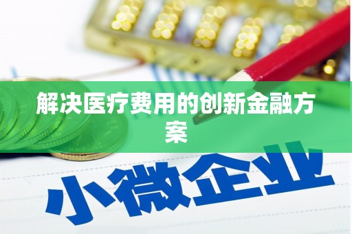 团风解决医疗费用的创新金融方案
