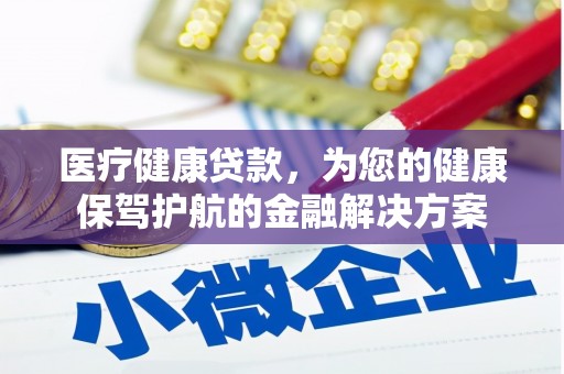 团风医疗健康贷款，为您的健康保驾护航的金融解决方案