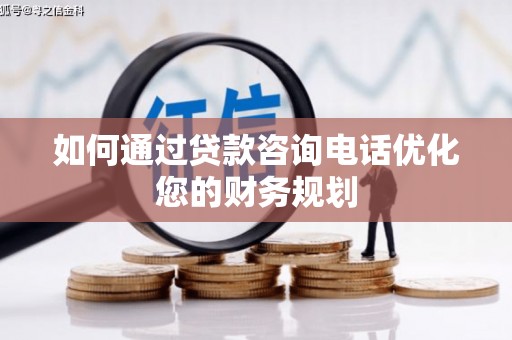 团风如何通过贷款咨询电话优化您的财务规划