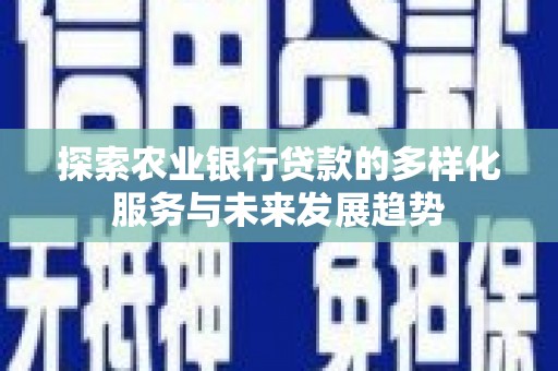 团风探索农业银行贷款的多样化服务与未来发展趋势