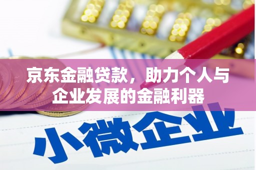 团风京东金融贷款，助力个人与企业发展的金融利器