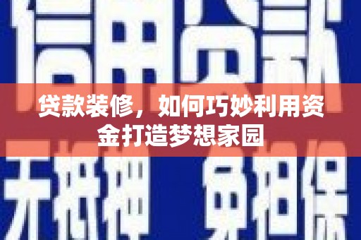 团风贷款装修，如何巧妙利用资金打造梦想家园