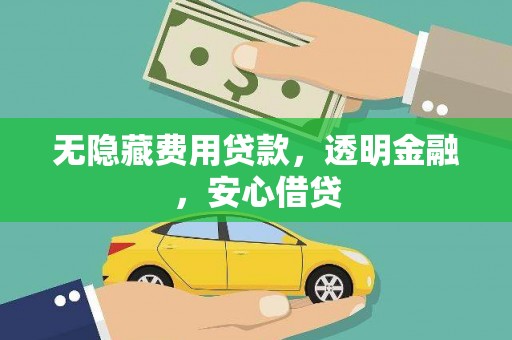 团风无隐藏费用贷款，透明金融，安心借贷