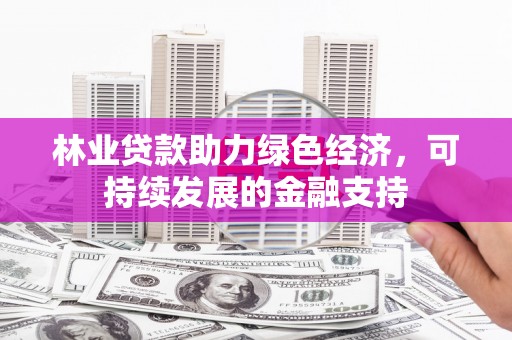 团风林业贷款助力绿色经济，可持续发展的金融支持
