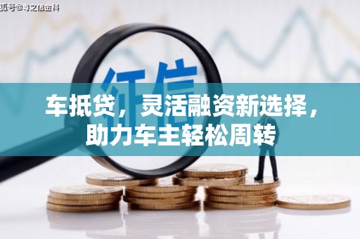 团风车抵贷，灵活融资新选择，助力车主轻松周转