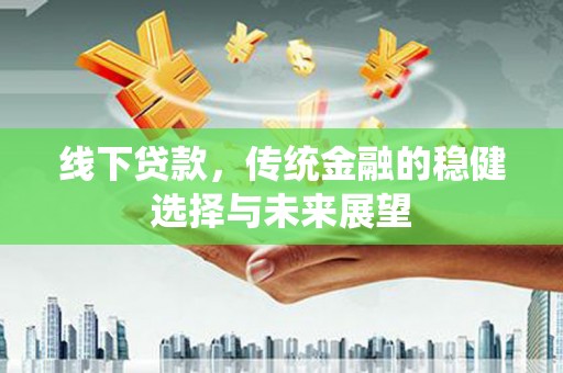 团风线下贷款，传统金融的稳健选择与未来展望