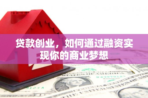 团风贷款创业，如何通过融资实现你的商业梦想