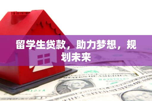 团风留学生贷款，助力梦想，规划未来