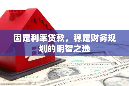 团风固定利率贷款，稳定财务规划的明智之选
