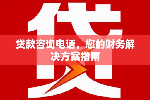 团风贷款咨询电话，您的财务解决方案指南