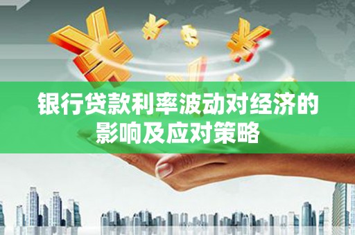 团风银行贷款利率波动对经济的影响及应对策略
