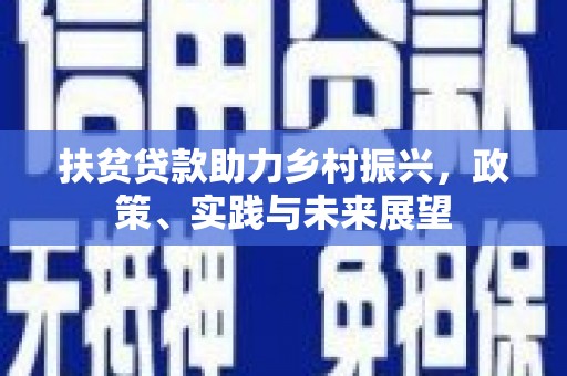 团风扶贫贷款助力乡村振兴，政策、实践与未来展望