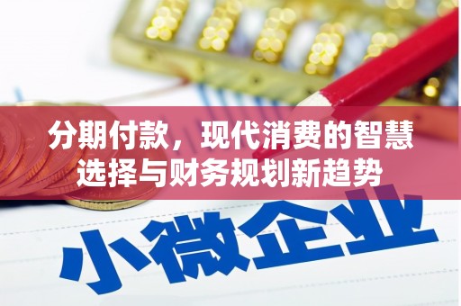 团风分期付款，现代消费的智慧选择与财务规划新趋势