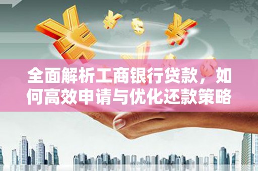 团风全面解析工商银行贷款，如何高效申请与优化还款策略