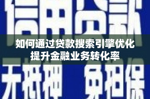 团风如何通过贷款搜索引擎优化提升金融业务转化率