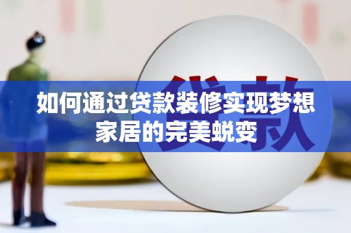 团风如何通过贷款装修实现梦想家居的完美蜕变