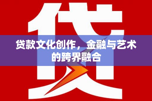 团风贷款文化创作，金融与艺术的跨界融合