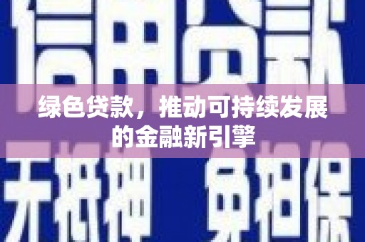 团风绿色贷款，推动可持续发展的金融新引擎