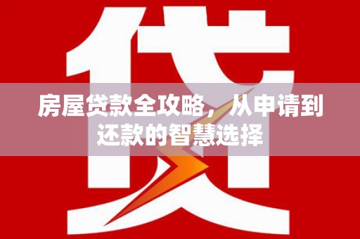 团风房屋贷款全攻略，从申请到还款的智慧选择