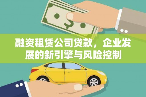 团风融资租赁公司贷款，企业发展的新引擎与风险控制