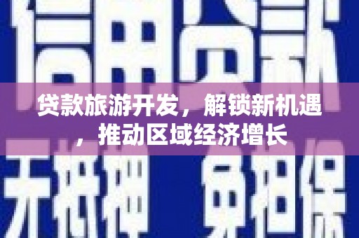 团风贷款旅游开发，解锁新机遇，推动区域经济增长