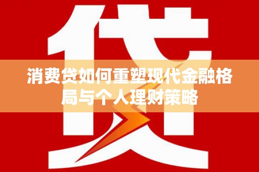团风消费贷如何重塑现代金融格局与个人理财策略