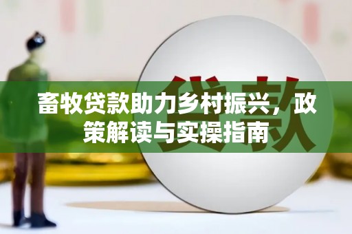 团风畜牧贷款助力乡村振兴，政策解读与实操指南