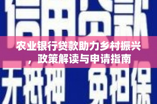 团风农业银行贷款助力乡村振兴，政策解读与申请指南