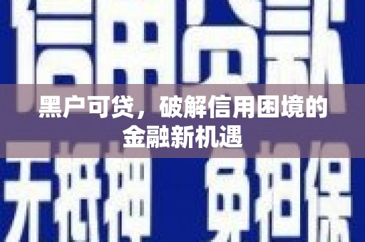 团风黑户可贷，破解信用困境的金融新机遇