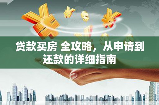 团风贷款买房 全攻略，从申请到还款的详细指南