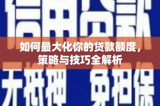 团风如何最大化你的贷款额度，策略与技巧全解析