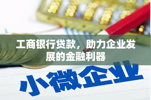 团风工商银行贷款，助力企业发展的金融利器