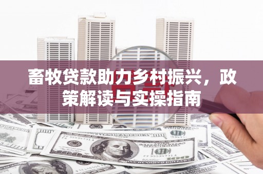 团风畜牧贷款助力乡村振兴，政策解读与实操指南