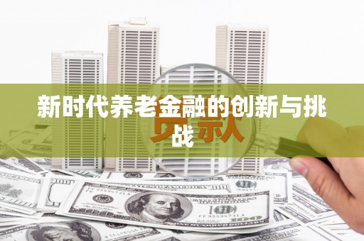 团风新时代养老金融的创新与挑战