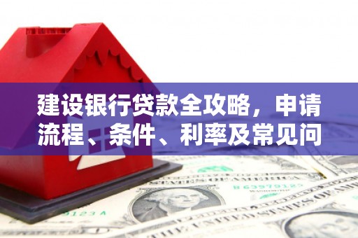 团风建设银行贷款全攻略，申请流程、条件、利率及常见问题解答
