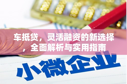 团风车抵贷，灵活融资的新选择，全面解析与实用指南