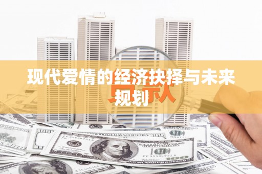 团风现代爱情的经济抉择与未来规划