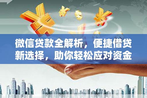 团风微信贷款全解析，便捷借贷新选择，助你轻松应对资金需求
